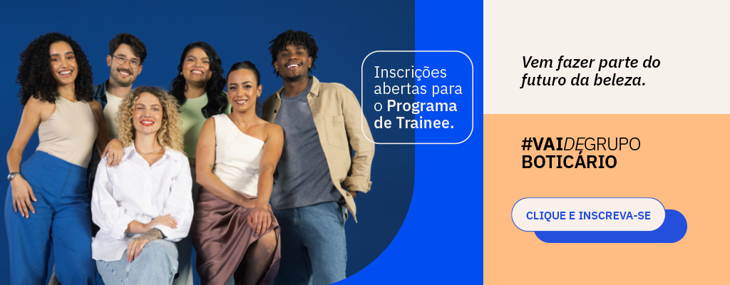 #PraGeralVer: Banner dividido. À esquerda, em fundo azul, uma foto com um grupo diverso de pessoas: uma mulher negra, um homem e uma mulher brancos, duas mulheres pardas e um homem negro. No centro, o texto: “Inscrições abertas para o Programa de Trainee.”. À direta, o texto em fundo branco: “Vem fazer parte do futuro da beleza.”. Abaixo, o texto em fundo de cor salmão: “#VaiDeGrupoBoticário” seguido do botão nas cores azul-royal e branco com o texto: “Clique e inscreva-se”.